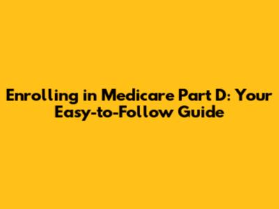 Enrolling in Medicare Part D: Your Easy-to-Follow Guide