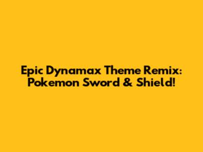 Epic Dynamax Theme Remix: Pokemon Sword & Shield!