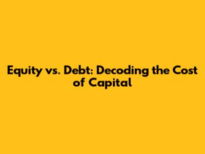 Equity vs. Debt: Decoding the Cost of Capital