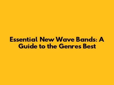 Essential New Wave Bands: A Guide to the Genre's Best