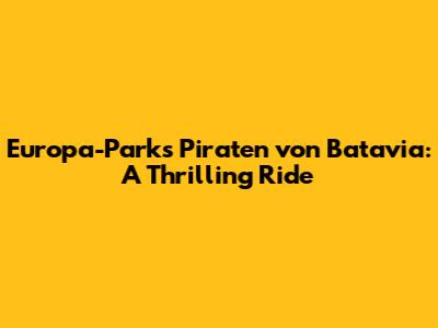 Europa-Park's Piraten von Batavia: A Thrilling Ride