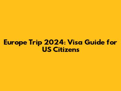 Europe Trip 2024: Visa Guide for US Citizens