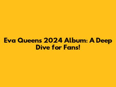 Eva Queen's 2024 Album: A Deep Dive for Fans!