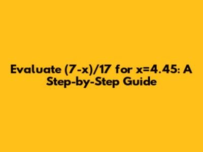 Evaluate (7-x)/17 for x=4.45: A Step-by-Step Guide