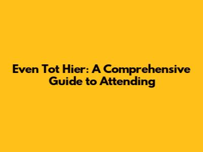 Even Tot Hier: A Comprehensive Guide to Attending