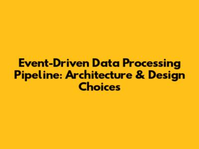 Event-Driven Data Processing Pipeline: Architecture & Design Choices