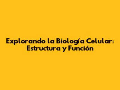 Explorando la Biología Celular: Estructura y Función
