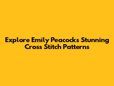 Explore Emily Peacock's Stunning Cross Stitch Patterns