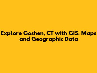 Explore Goshen, CT with GIS: Maps and Geographic Data