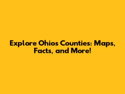 Explore Ohio's Counties: Maps, Facts, and More!