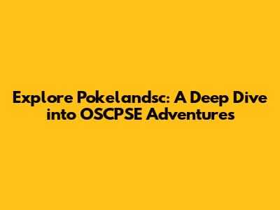 Explore Pokelandsc: A Deep Dive into OSCPSE Adventures