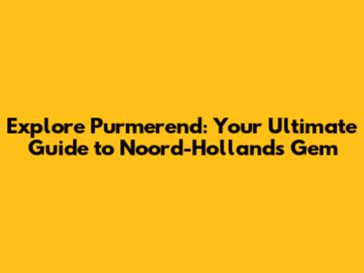 Explore Purmerend: Your Ultimate Guide to Noord-Holland's Gem