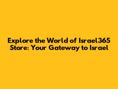 Explore the World of Israel365 Store: Your Gateway to Israel