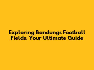 Exploring Bandung's Football Fields: Your Ultimate Guide