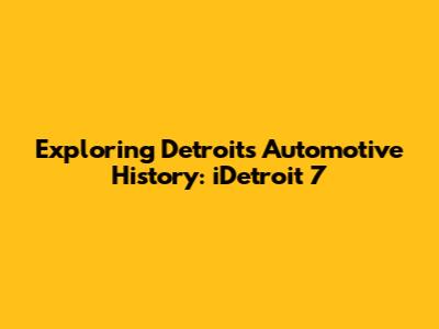 Exploring Detroit's Automotive History: iDetroit 7