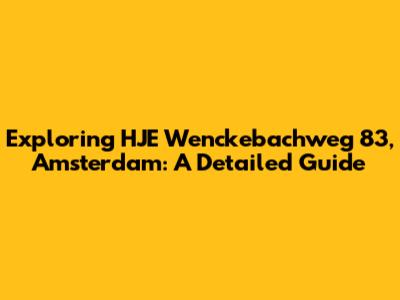 Exploring HJE Wenckebachweg 83, Amsterdam: A Detailed Guide