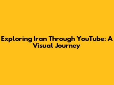 Exploring Iran Through YouTube: A Visual Journey