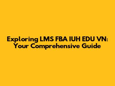 Exploring LMS FBA IUH EDU VN: Your Comprehensive Guide