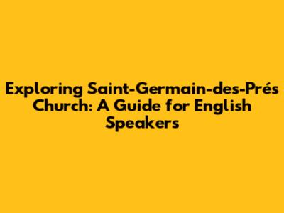 Exploring Saint-Germain-des-Prés Church: A Guide for English Speakers