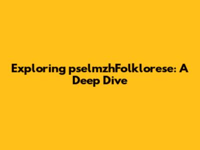 Exploring pselmzhFolklorese: A Deep Dive