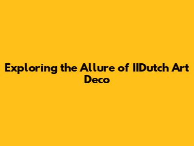 Exploring the Allure of IIDutch Art Deco