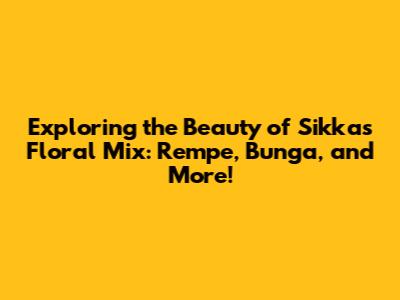 Exploring the Beauty of Sikka's Floral Mix: Rempe, Bunga, and More!