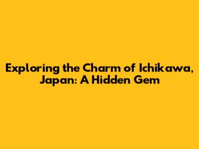 Exploring the Charm of Ichikawa, Japan: A Hidden Gem