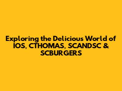 Exploring the Delicious World of IOS, CTHOMAS, SCANDSC & SCBURGERS