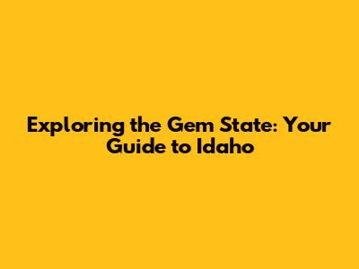 Exploring the Gem State: Your Guide to Idaho