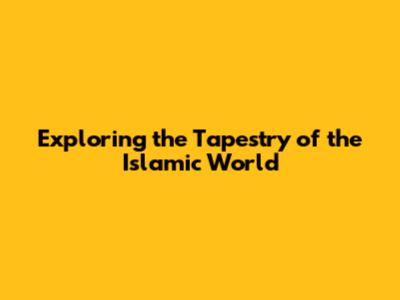 Exploring the Tapestry of the Islamic World