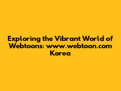 Exploring the Vibrant World of Webtoons: www.webtoon.com Korea