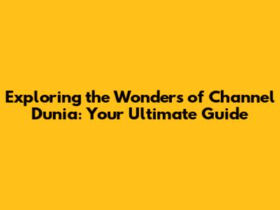 Exploring the Wonders of Channel Dunia: Your Ultimate Guide