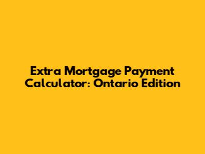 Extra Mortgage Payment Calculator: Ontario Edition