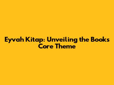 Eyvah Kitap: Unveiling the Book's Core Theme