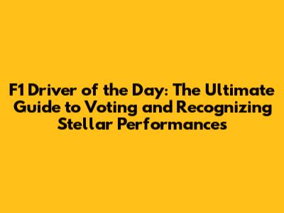 F1 Driver of the Day: The Ultimate Guide to Voting and Recognizing Stellar Performances