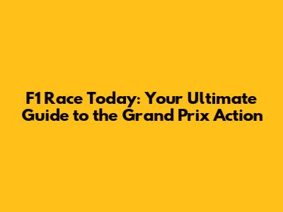 F1 Race Today: Your Ultimate Guide to the Grand Prix Action