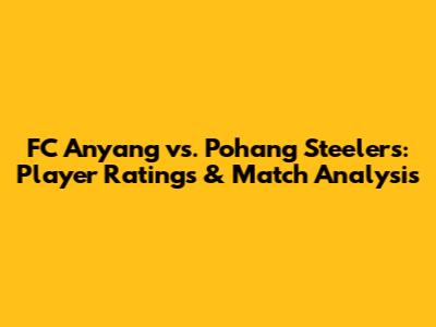 FC Anyang vs. Pohang Steelers: Player Ratings & Match Analysis