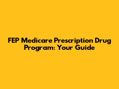FEP Medicare Prescription Drug Program: Your Guide