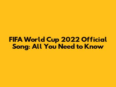 FIFA World Cup 2022 Official Song: All You Need to Know