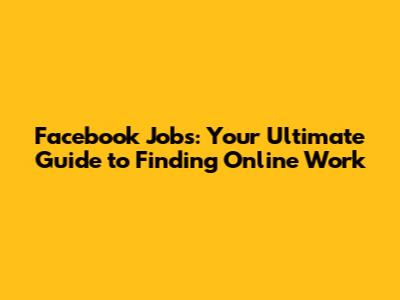 Facebook Jobs: Your Ultimate Guide to Finding Online Work