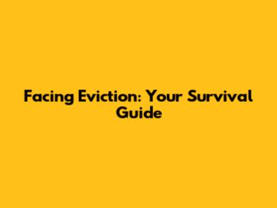 Facing Eviction: Your Survival Guide