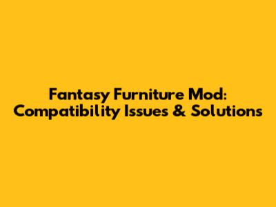 Fantasy Furniture Mod: Compatibility Issues & Solutions