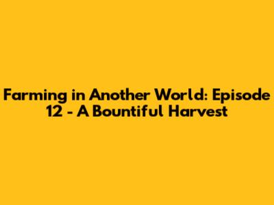 Farming in Another World: Episode 12 - A Bountiful Harvest