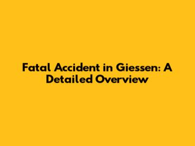 Fatal Accident in Giessen: A Detailed Overview