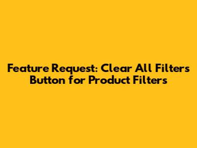 Feature Request: Clear All Filters Button for Product Filters