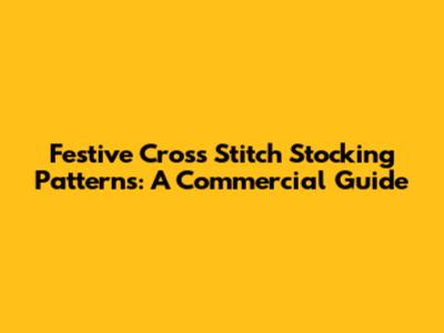 Festive Cross Stitch Stocking Patterns: A Commercial Guide