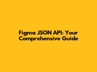 Figma JSON API: Your Comprehensive Guide