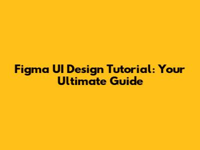 Figma UI Design Tutorial: Your Ultimate Guide