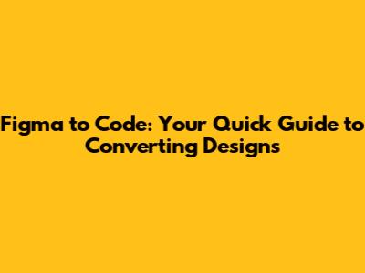 Figma to Code: Your Quick Guide to Converting Designs