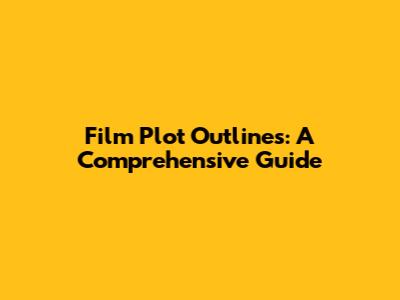 Film Plot Outlines: A Comprehensive Guide
